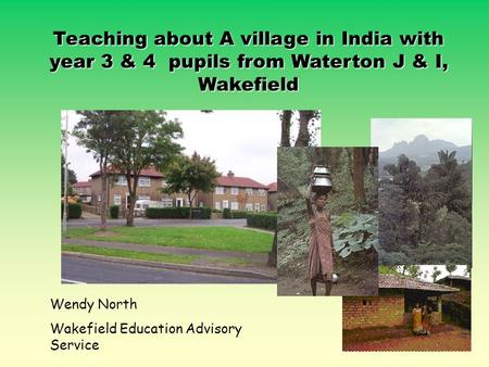 Teaching about A village in India with year 3 & 4 pupils from Waterton J & I, Wakefield Wendy North Wakefield Education Advisory Service.