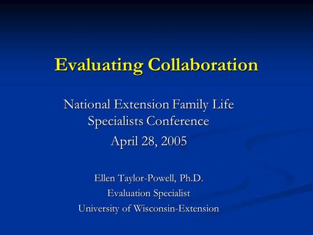 Evaluating Collaboration National Extension Family Life Specialists Conference April 28, 2005 Ellen Taylor-Powell, Ph.D. Evaluation Specialist University.
