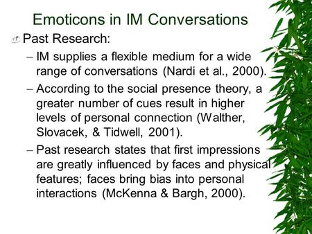 Emoticons in IM Conversations  Past Research: –IM supplies a flexible medium for a wide range of conversations (Nardi et al., 2000). –According to the.