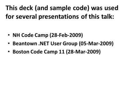 This deck (and sample code) was used for several presentations of this talk: NH Code Camp (28-Feb-2009) Beantown.NET User Group (05-Mar-2009) Boston Code.