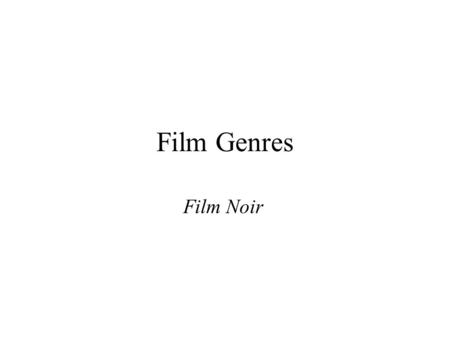 Film Genres Film Noir. What is film noir? Originally films made in the late 40s and early 50s, shot in black-and-white and involving the issue of urban.