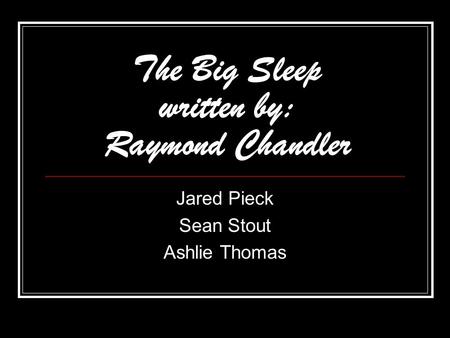 The Big Sleep written by: Raymond Chandler Jared Pieck Sean Stout Ashlie Thomas.