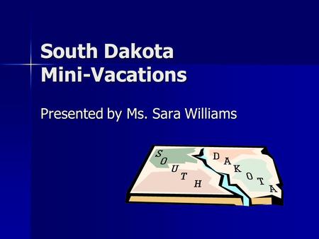 South Dakota Mini-Vacations Presented by Ms. Sara Williams.