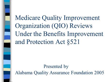 Medicare Quality Improvement Organization (QIO) Reviews Under the Benefits Improvement and Protection Act §521 Presented by Alabama Quality Assurance Foundation.