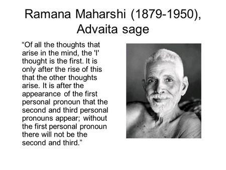 Ramana Maharshi (1879-1950), Advaita sage “Of all the thoughts that arise in the mind, the 'I' thought is the first. It is only after the rise of this.