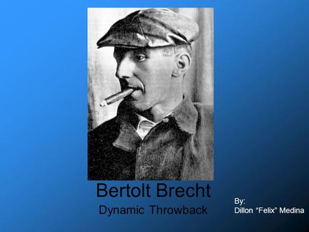 Bertolt Brecht Dynamic Throwback By: Dillon “Felix” Medina.