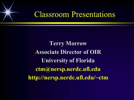 Classroom Presentations Terry Morrow Associate Director of OIR University of Florida