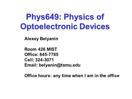 Phys649: Physics of Optoelectronic Devices Alexey Belyanin Room 426 MIST Office: 845-7785 Cell: 324-3071   Office hours: any time.