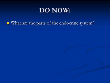 DO NOW: What are the parts of the endocrine system?