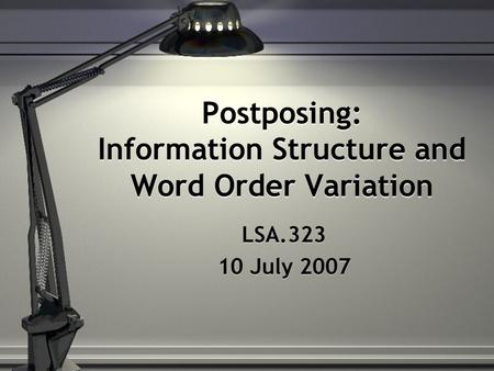 Postposing: Information Structure and Word Order Variation LSA.323 10 July 2007 LSA.323 10 July 2007.