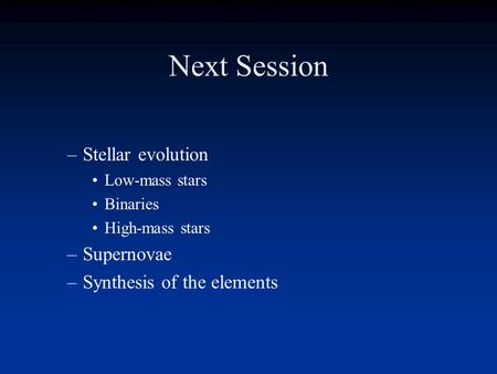 Next Session Stellar evolution Supernovae Synthesis of the elements