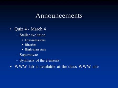 Announcements Quiz 4 - March 4 –Stellar evolution Low-mass stars Binaries High-mass stars –Supernovae –Synthesis of the elements WWW lab is available.