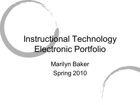 Instructional Technology Electronic Portfolio Marilyn Baker Spring 2010.