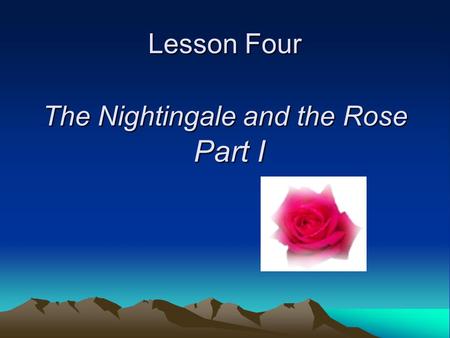 Lesson Four The Nightingale and the Rose Part I