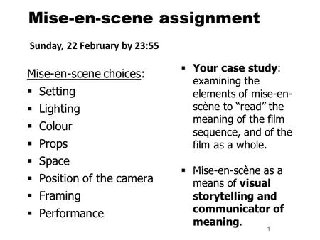 Mise-en-scene assignment Mise-en-scene choices:  Setting  Lighting  Colour  Props  Space  Position of the camera  Framing  Performance 1  Your.