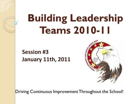 Building Leadership Teams 2010-11 Driving Continuous Improvement Throughout the School! Session #3 January 11th, 2011.