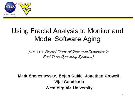 IV&V Facility 1 Using Fractal Analysis to Monitor and Model Software Aging Mark Shereshevsky, Bojan Cukic, Jonathan Crowell, Vijai Gandikota West Virginia.