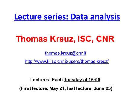 Lecture series: Data analysis Lectures: Each Tuesday at 16:00 (First lecture: May 21, last lecture: June 25) Thomas Kreuz, ISC, CNR