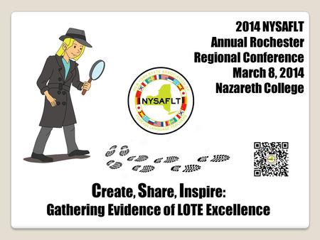 C reate, S hare, I nspire: Gathering Evidence of LOTE Excellence 2014 NYSAFLT Annual Rochester Regional Conference March 8, 2014 Nazareth College.