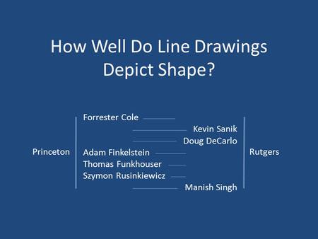 How Well Do Line Drawings Depict Shape? Forrester Cole Kevin Sanik Doug DeCarlo Adam Finkelstein Thomas Funkhouser Szymon Rusinkiewicz Manish Singh RutgersPrinceton.