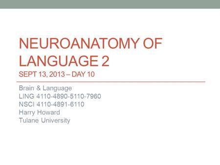 NEUROANATOMY OF LANGUAGE 2 SEPT 13, 2013 – DAY 10 Brain & Language LING 4110-4890-5110-7960 NSCI 4110-4891-6110 Harry Howard Tulane University.
