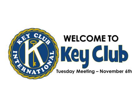 WELCOME TO Tuesday Meeting – November 6th. Welcome… A warm welcome to Becky Wilder, co-Area Admin PNW Key Club Division 28. Kiwanis provides financial.