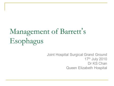 Management of Barrett ’ s Esophagus Joint Hospital Surgical Grand Ground 17 th July 2010 Dr KS Chan Queen Elizabeth Hospital.