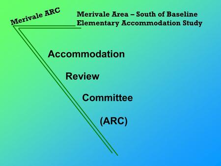 Accommodation Merivale ARC Merivale Area – South of Baseline Elementary Accommodation Study Review Committee (ARC)