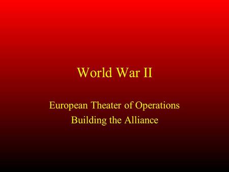 World War II European Theater of Operations Building the Alliance.