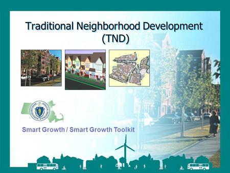 Smart Growth / Smart Energy Toolkit Traditional Neighborhood Development Traditional Neighborhood Development (TND) Smart Growth / Smart Growth Toolkit.