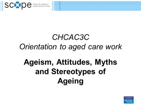 CHCAC3C Orientation to aged care work Ageism, Attitudes, Myths and Stereotypes of Ageing.