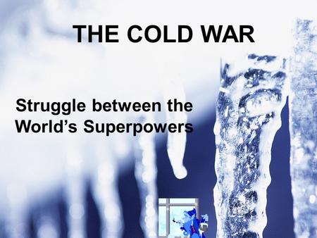 THE COLD WAR Struggle between the World’s Superpowers.