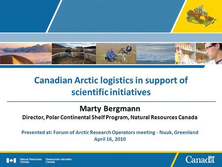 Canadian Arctic logistics in support of scientific initiatives Marty Bergmann Director, Polar Continental Shelf Program, Natural Resources Canada Presented.