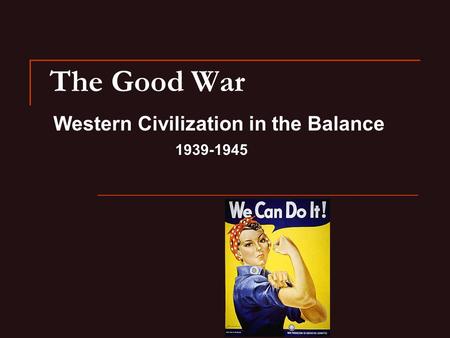 The Good War Western Civilization in the Balance 1939-1945.