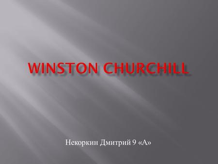Некоркин Дмитрий 9 « А ». Winston Churchill British statesman and politician, Prime Minister of Great Britain in 1940-1945 and 1951-1955 years; soldier,