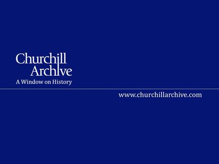 A Window on History www.churchillarchive.com. What is the Churchill Archive? A unique resource bringing 800,000 documents gathered by Churchill in his.