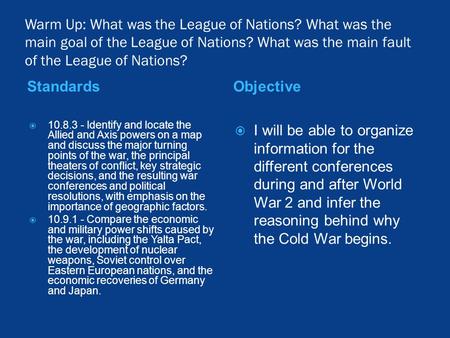 Warm Up: What was the League of Nations? What was the main goal of the League of Nations? What was the main fault of the League of Nations? StandardsObjective.