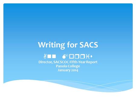 Writing for SACS Ann Morris Director, SACSCOC Fifth-Year Report Panola College January 2014.