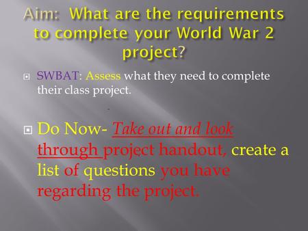  SWBAT: Assess what they need to complete their class project.  Do Now- Take out and look through project handout, create a list of questions you have.