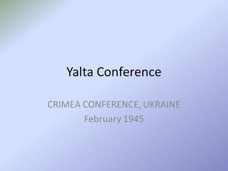 Yalta Conference CRIMEA CONFERENCE, UKRAINE February 1945.