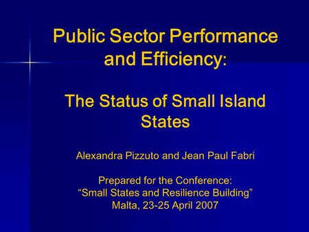 Public Sector Performance and Efficiency : The Status of Small Island States Alexandra Pizzuto and Jean Paul Fabri Prepared for the Conference: “Small.