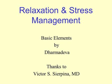 Relaxation & Stress Management Basic Elements by Dharmadeva Thanks to Victor S. Sierpina, MD.