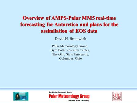 Overview of AMPS-Polar MM5 real-time forecasting for Antarctica and plans for the assimilation of EOS data David H. Bromwich Polar Meteorology Group, Byrd.