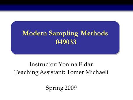 Instructor: Yonina Eldar Teaching Assistant: Tomer Michaeli Spring 2009 Modern Sampling Methods 049033.