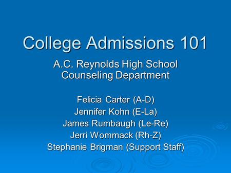 College Admissions 101 A.C. Reynolds High School Counseling Department Felicia Carter (A-D) Jennifer Kohn (E-La) James Rumbaugh (Le-Re) Jerri Wommack.