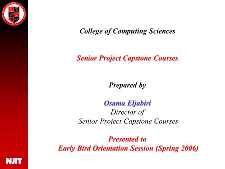 Senior Project Capstone Courses Osama Eljabiri Presented to Early Bird Orientation Session (Spring 2006) College of Computing Sciences Senior Project Capstone.