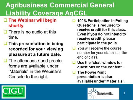 Agribusiness Commercial General Liability Coverage AgCGL  The Webinar will begin shortly  There is no audio at this time.  This presentation is being.