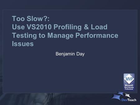 Too Slow?: Use VS2010 Profiling & Load Testing to Manage Performance Issues Benjamin Day.