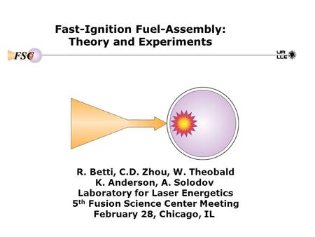 Fast-Ignition Fuel-Assembly: Theory and Experiments R. Betti, C.D. Zhou, W. Theobald K. Anderson, A. Solodov Laboratory for Laser Energetics 5 th Fusion.