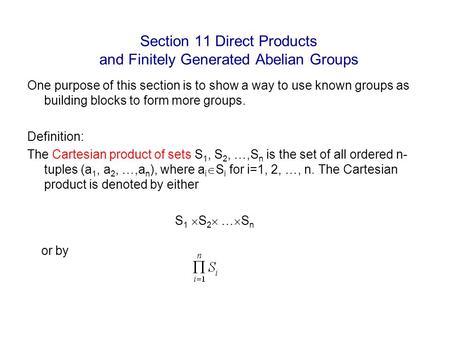 Section 11 Direct Products and Finitely Generated Abelian Groups One purpose of this section is to show a way to use known groups as building blocks to.